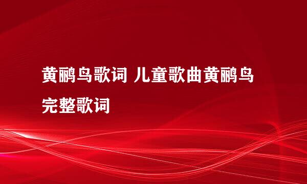 黄鹂鸟歌词 儿童歌曲黄鹂鸟完整歌词