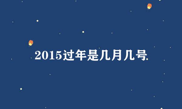 2015过年是几月几号