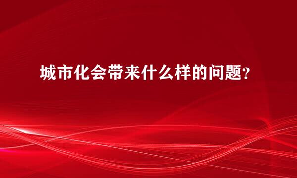 城市化会带来什么样的问题？