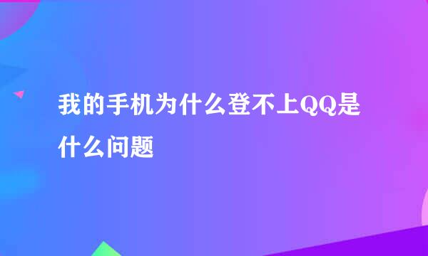 我的手机为什么登不上QQ是什么问题