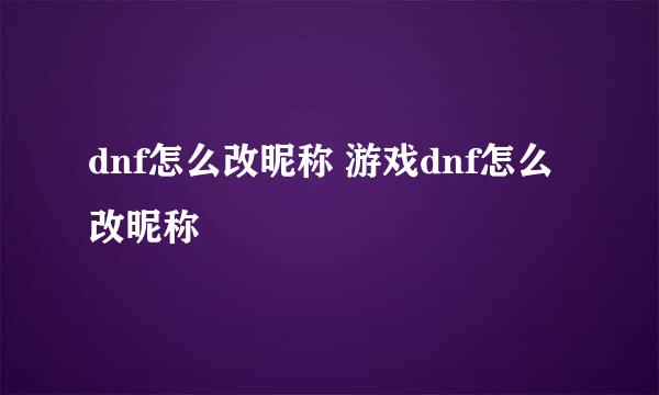 dnf怎么改昵称 游戏dnf怎么改昵称