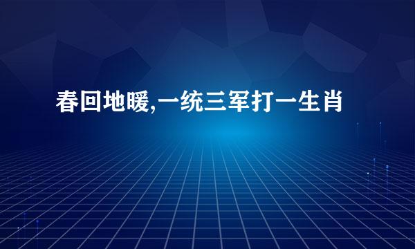 春回地暖,一统三军打一生肖