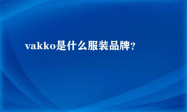 vakko是什么服装品牌？