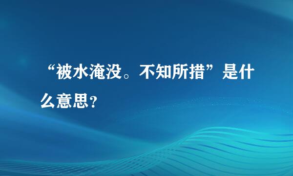 “被水淹没。不知所措”是什么意思？