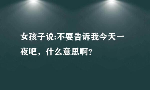 女孩子说:不要告诉我今天一夜吧，什么意思啊？