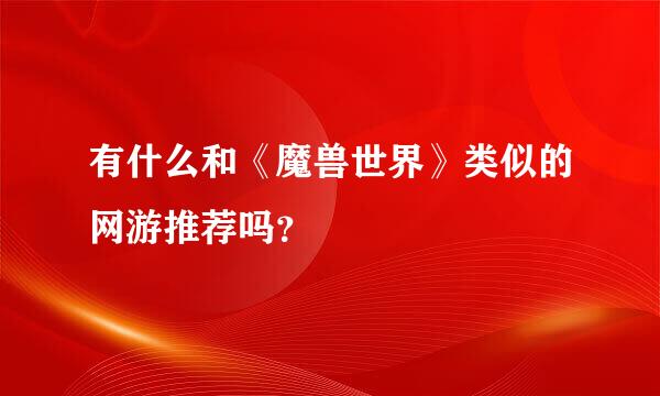 有什么和《魔兽世界》类似的网游推荐吗？