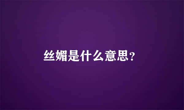 丝媚是什么意思？