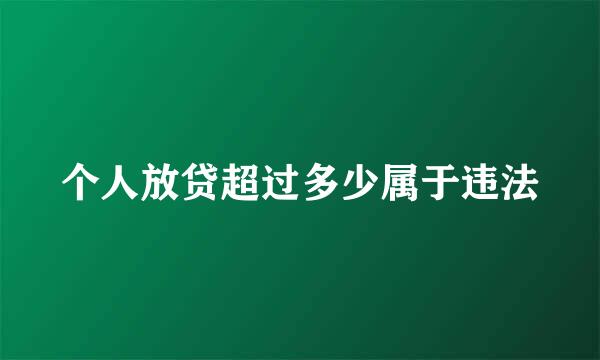 个人放贷超过多少属于违法