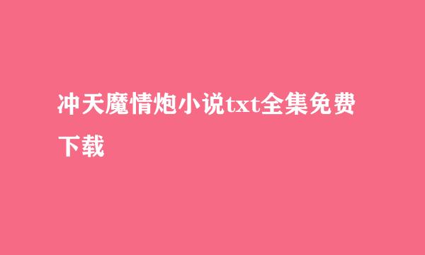 冲天魔情炮小说txt全集免费下载