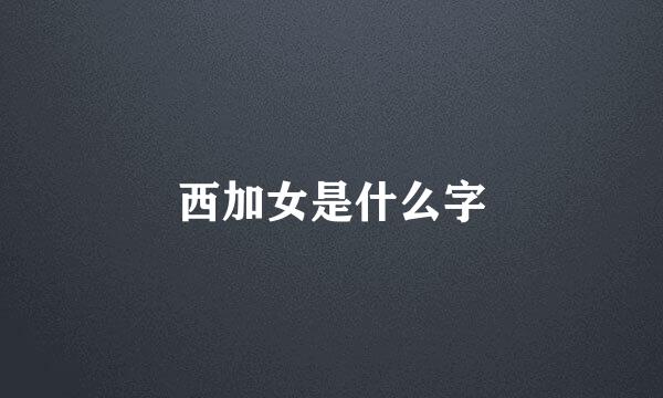 西加女是什么字