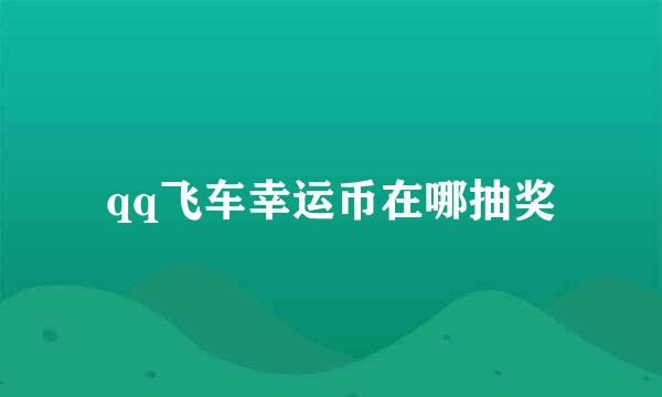 qq飞车幸运币在哪抽奖