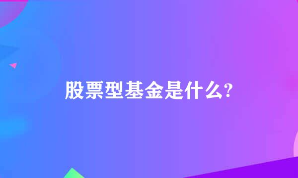 股票型基金是什么?