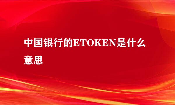 中国银行的ETOKEN是什么意思