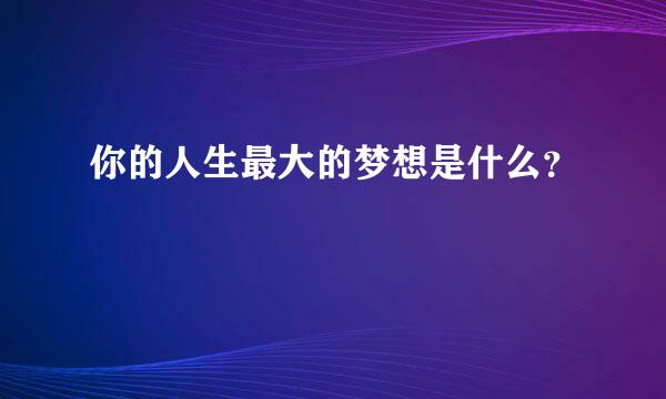 你的人生最大的梦想是什么？