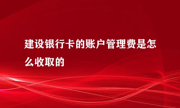 建设银行卡的账户管理费是怎么收取的