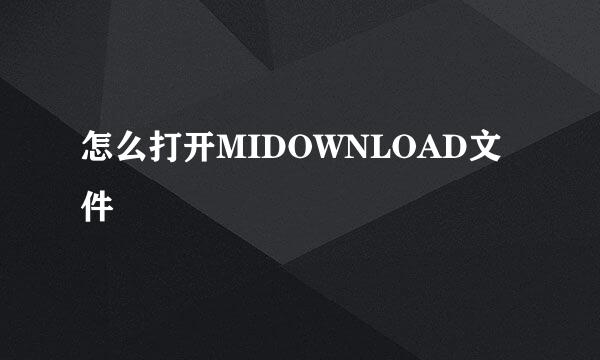 怎么打开MIDOWNLOAD文件