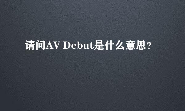 请问AV Debut是什么意思？