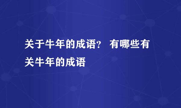 关于牛年的成语？ 有哪些有关牛年的成语