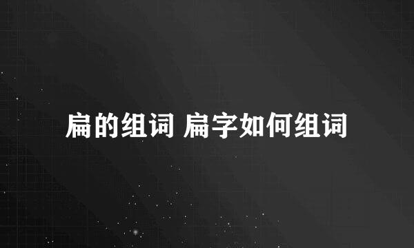 扁的组词 扁字如何组词