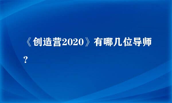 《创造营2020》有哪几位导师？