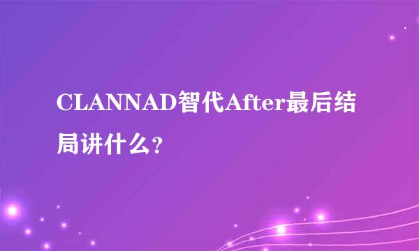 CLANNAD智代After最后结局讲什么？