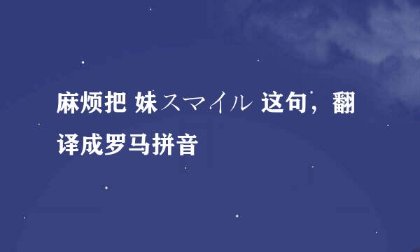 麻烦把 妹スマイル 这句，翻译成罗马拼音