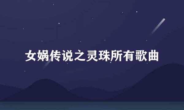 女娲传说之灵珠所有歌曲