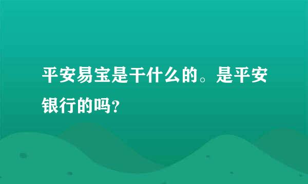 平安易宝是干什么的。是平安银行的吗？