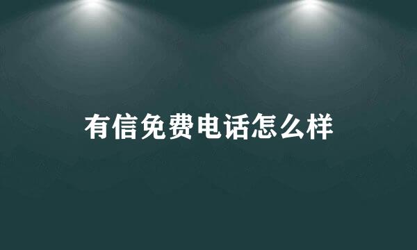 有信免费电话怎么样