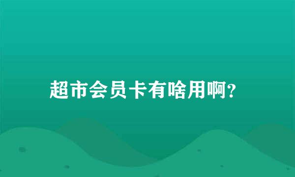 超市会员卡有啥用啊？