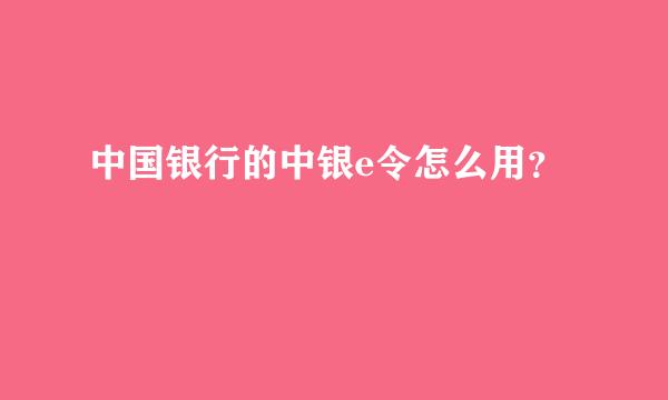 中国银行的中银e令怎么用？