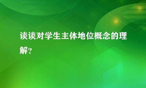 谈谈对学生主体地位概念的理解？