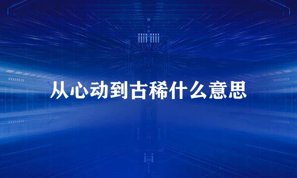 从心动到古稀什么意思