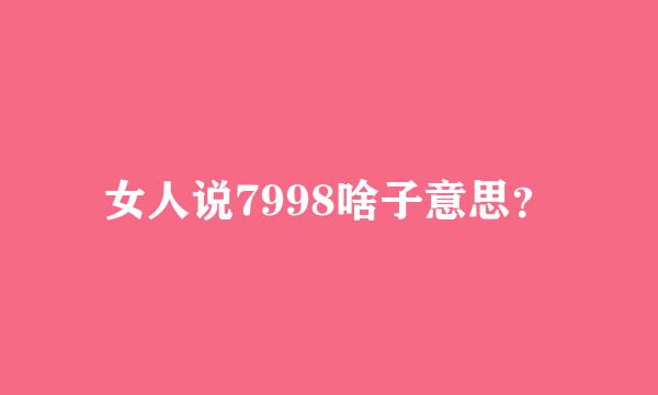 女人说7998啥子意思？