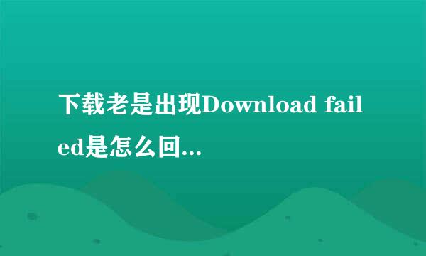 下载老是出现Download failed是怎么回事.下载不了