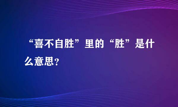 “喜不自胜”里的“胜”是什么意思？