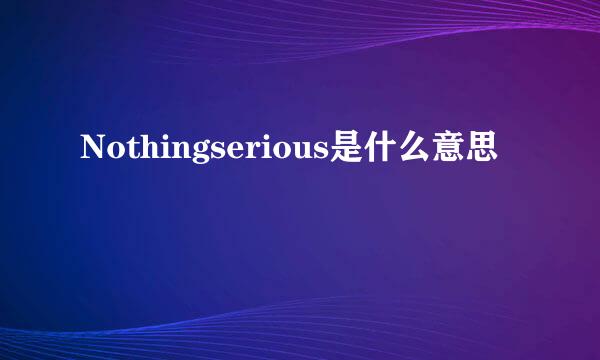 Nothingserious是什么意思