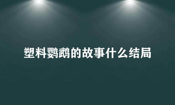 塑料鹦鹉的故事什么结局