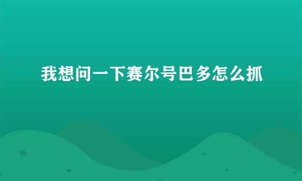 我想问一下赛尔号巴多怎么抓