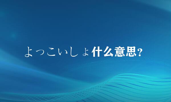 よっこいしょ什么意思？