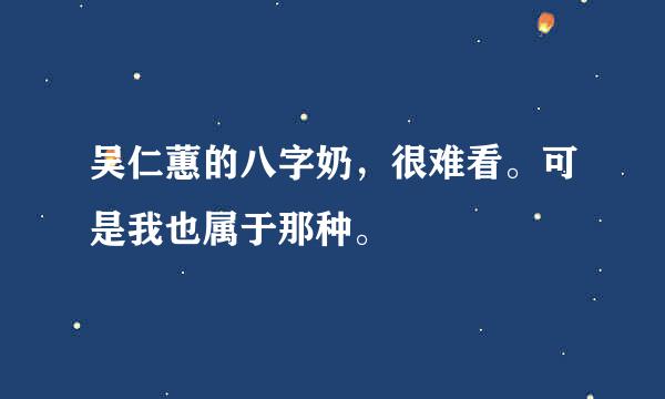 吴仁蕙的八字奶，很难看。可是我也属于那种。