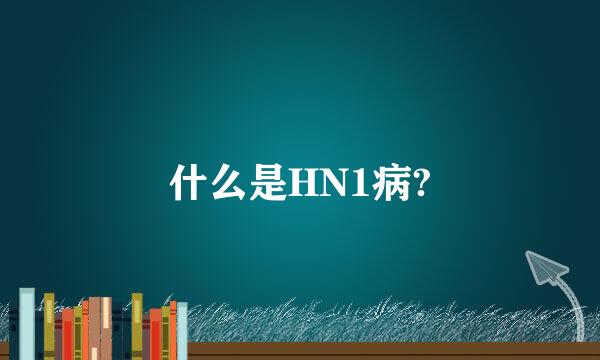 什么是HN1病?