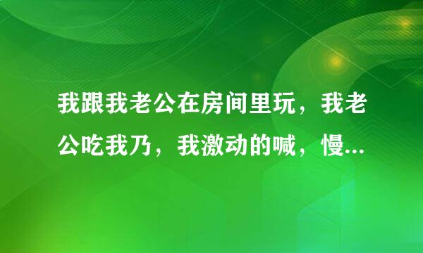 我跟我老公在房间里玩，我老公吃我乃，我激动的喊，慢点儿吃!慢点儿吃!被我婆婆听到了说，吃什么啊?这