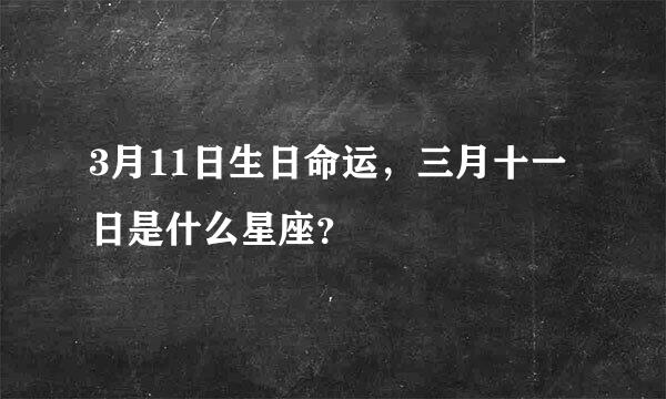 3月11日生日命运，三月十一日是什么星座？