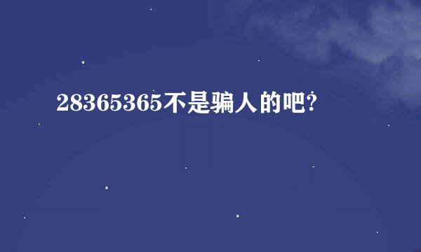 28365365不是骗人的吧?