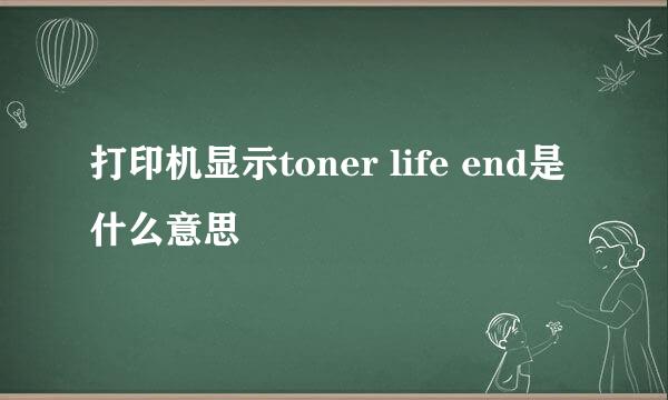 打印机显示toner life end是什么意思