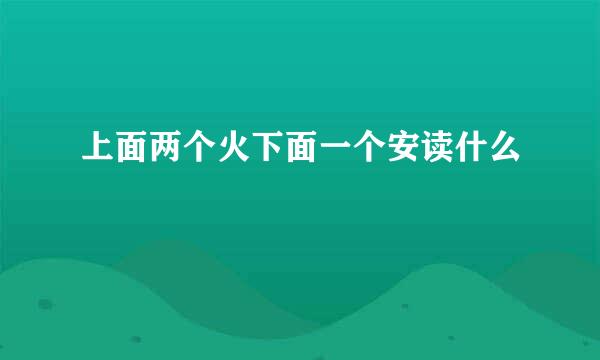 上面两个火下面一个安读什么