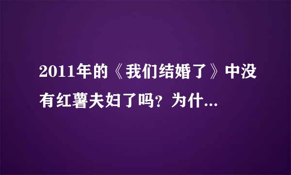 2011年的《我们结婚了》中没有红薯夫妇了吗？为什么我在20101225里面没看见他们的预告？