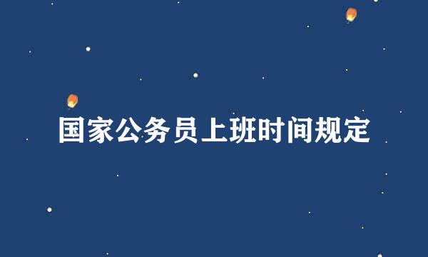 国家公务员上班时间规定