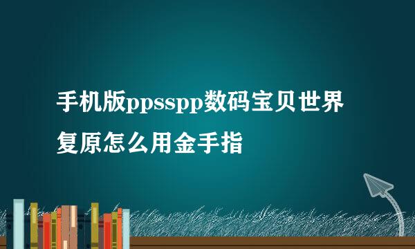 手机版ppsspp数码宝贝世界复原怎么用金手指